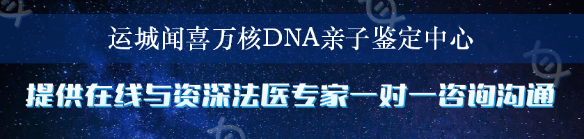 运城闻喜万核DNA亲子鉴定中心